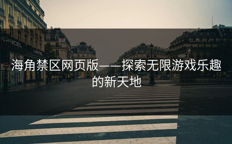 海角禁区网页版——探索无限游戏乐趣的新天地