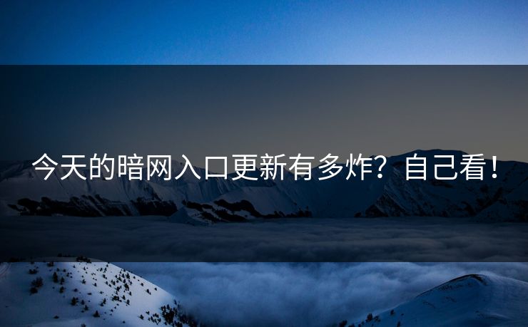 今天的暗网入口更新有多炸？自己看！