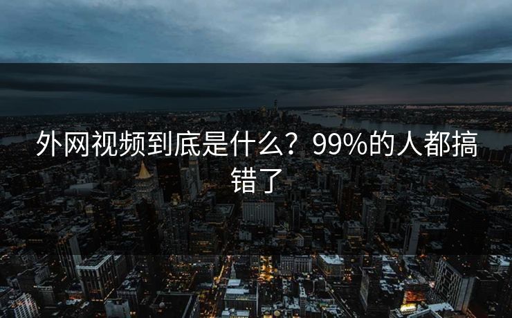 外网视频到底是什么？99%的人都搞错了