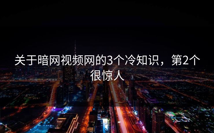 关于暗网视频网的3个冷知识，第2个很惊人