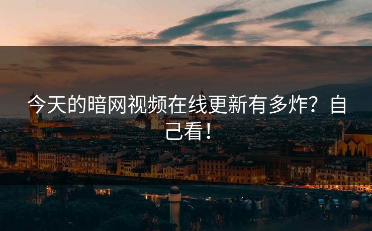 今天的暗网视频在线更新有多炸？自己看！