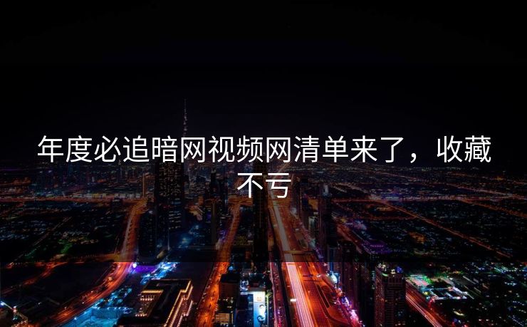 年度必追暗网视频网清单来了，收藏不亏