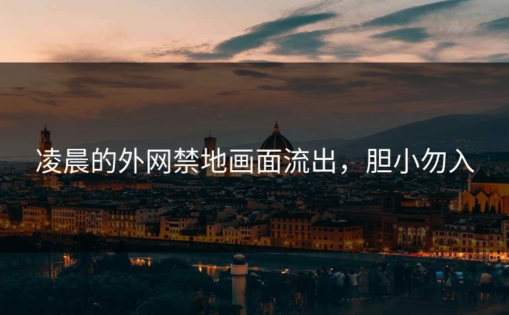 凌晨的外网禁地画面流出,胆小勿入