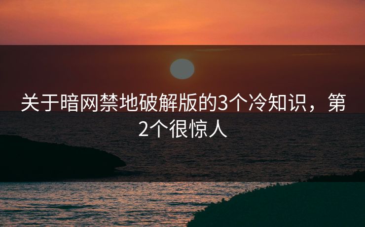 关于暗网禁地破解版的3个冷知识,第2个很惊人