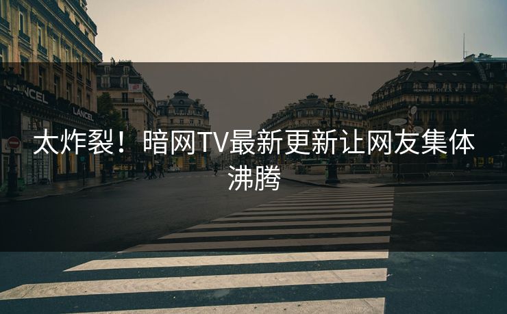 太炸裂！暗网TV最新更新让网友集体沸腾
