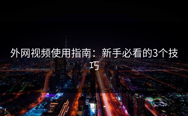 外网视频使用指南：新手必看的3个技巧