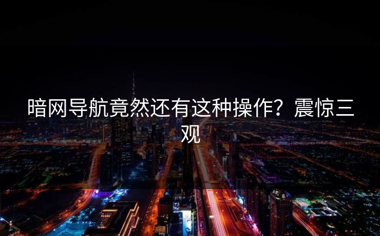暗网导航竟然还有这种操作？震惊三观