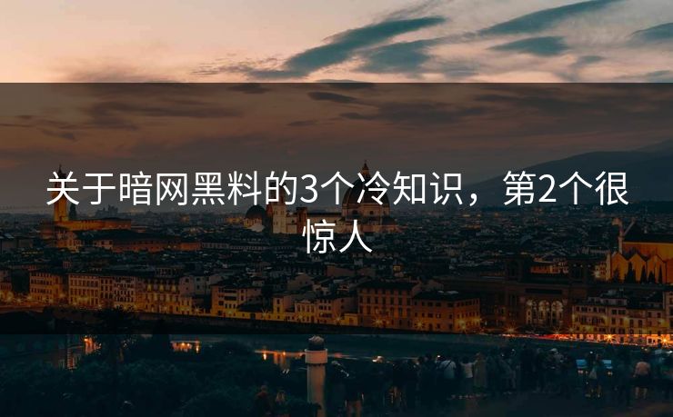 关于暗网黑料的3个冷知识，第2个很惊人