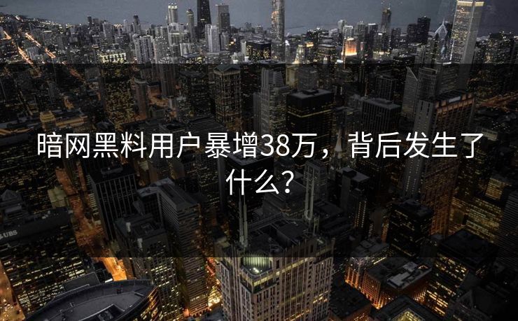 暗网黑料用户暴增38万，背后发生了什么？