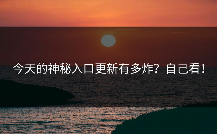 今天的神秘入口更新有多炸？自己看！