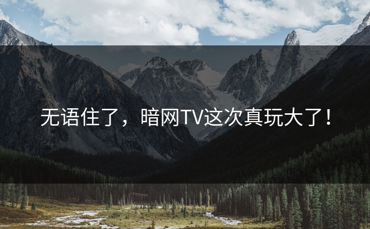 无语住了，暗网TV这次真玩大了！
