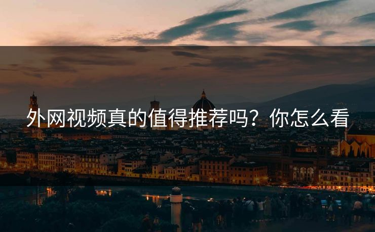 外网视频真的值得推荐吗？你怎么看