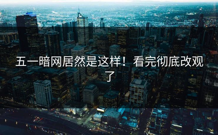 五一暗网居然是这样！看完彻底改观了