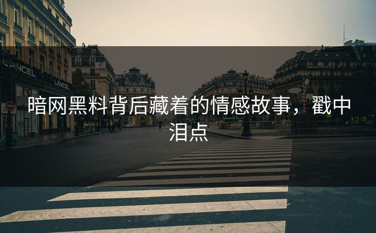 暗网黑料背后藏着的情感故事，戳中泪点