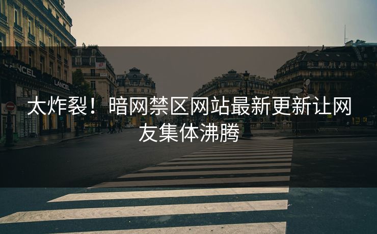 太炸裂！暗网禁区网站最新更新让网友集体沸腾