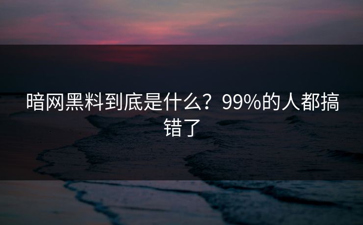 暗网黑料到底是什么？99%的人都搞错了
