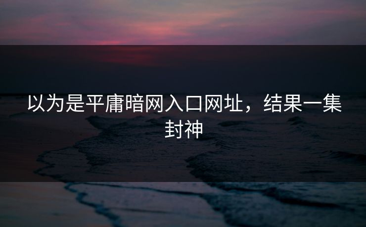 以为是平庸暗网入口网址，结果一集封神