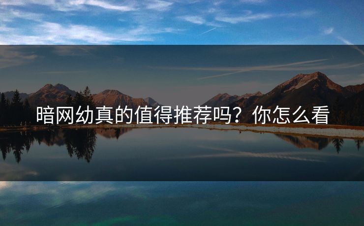 暗网幼真的值得推荐吗？你怎么看