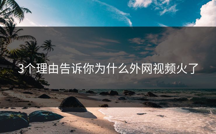 3个理由告诉你为什么外网视频火了