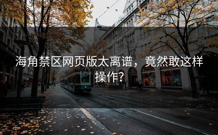 海角禁区网页版太离谱，竟然敢这样操作？