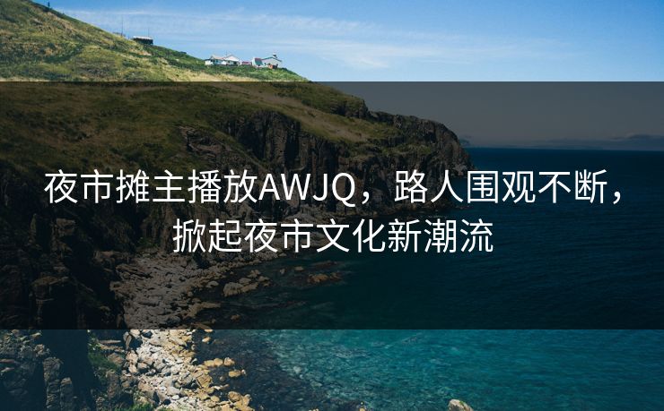 夜市摊主播放AWJQ，路人围观不断，掀起夜市文化新潮流