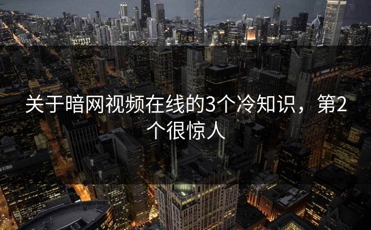 关于暗网视频在线的3个冷知识，第2个很惊人