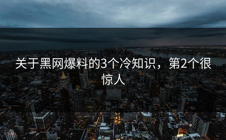 关于黑网爆料的3个冷知识，第2个很惊人
