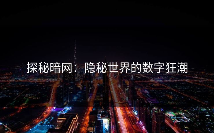 探秘暗网：隐秘世界的数字狂潮