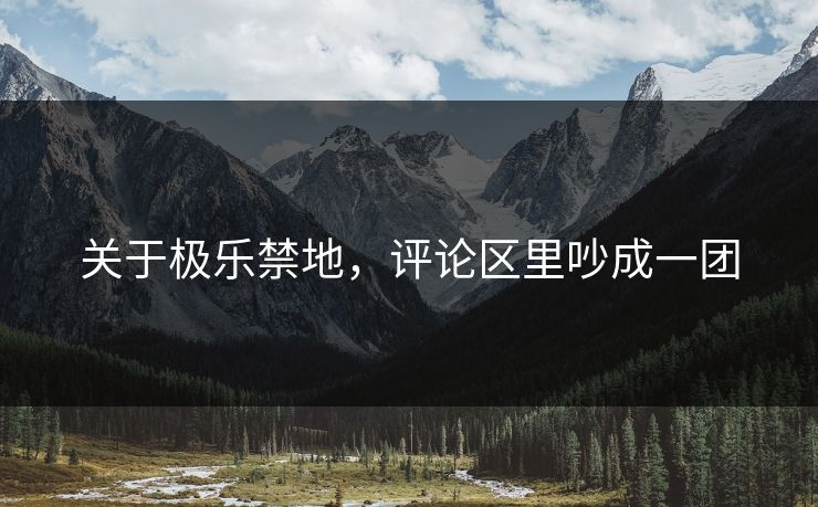 关于极乐禁地，评论区里吵成一团