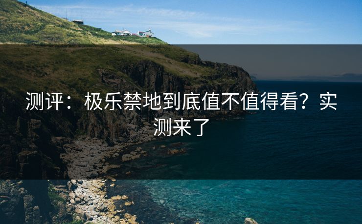 测评：极乐禁地到底值不值得看？实测来了