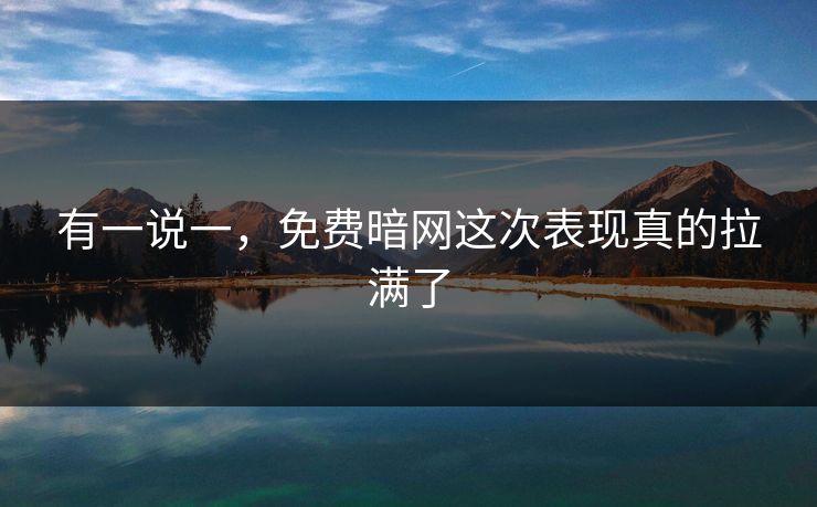 有一说一,免费暗网这次表现真的拉满了