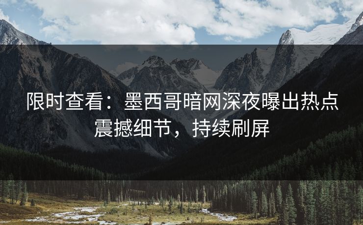 限时查看：墨西哥暗网深夜曝出热点震撼细节，持续刷屏