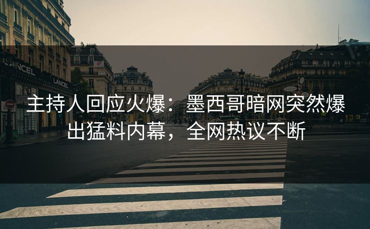 主持人回应火爆：墨西哥暗网突然爆出猛料内幕，全网热议不断