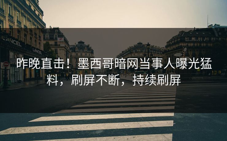 昨晚直击！墨西哥暗网当事人曝光猛料，刷屏不断，持续刷屏