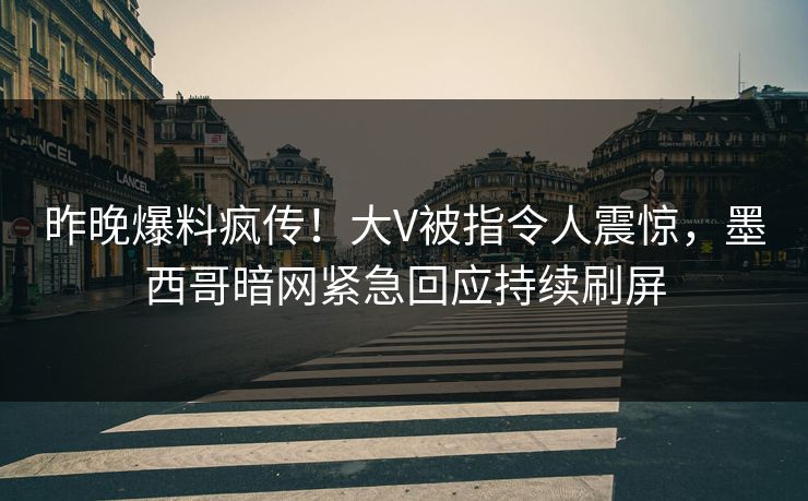 昨晚爆料疯传！大V被指令人震惊，墨西哥暗网紧急回应持续刷屏