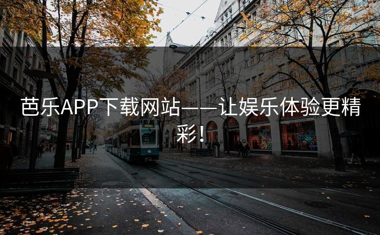 芭乐APP下载网站——让娱乐体验更精彩！