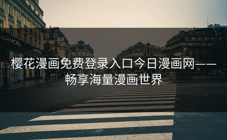 樱花漫画免费登录入口今日漫画网——畅享海量漫画世界
