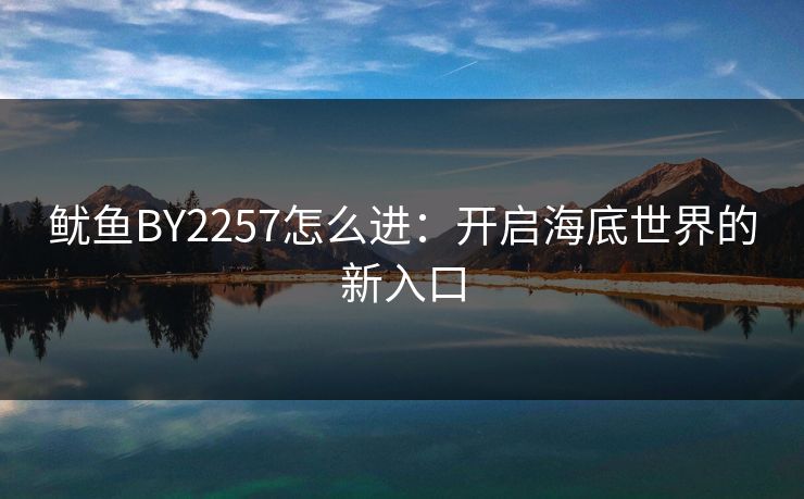 鱿鱼BY2257怎么进：开启海底世界的新入口