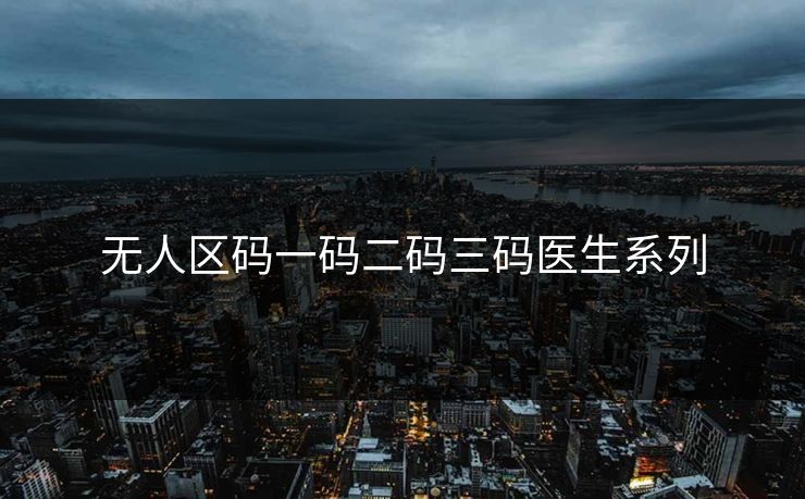 无人区码一码二码三码医生系列