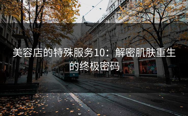 美容店的特殊服务10：解密肌肤重生的终极密码