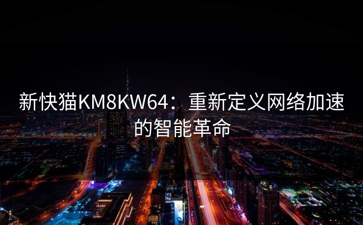新快猫KM8KW64：重新定义网络加速的智能革命