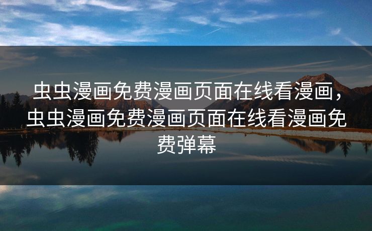 虫虫漫画免费漫画页面在线看漫画，虫虫漫画免费漫画页面在线看漫画免费弹幕