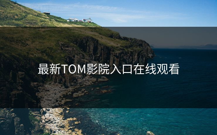最新TOM影院入口在线观看